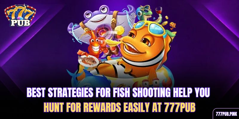 best-strategies-for-fish-shooting-help-you-hunt-for-rewards-easily-at-777pub