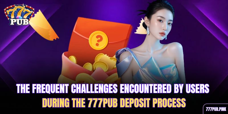 the-frequent-challenges-encountered-by-users-during-the-777pub-deposit-process